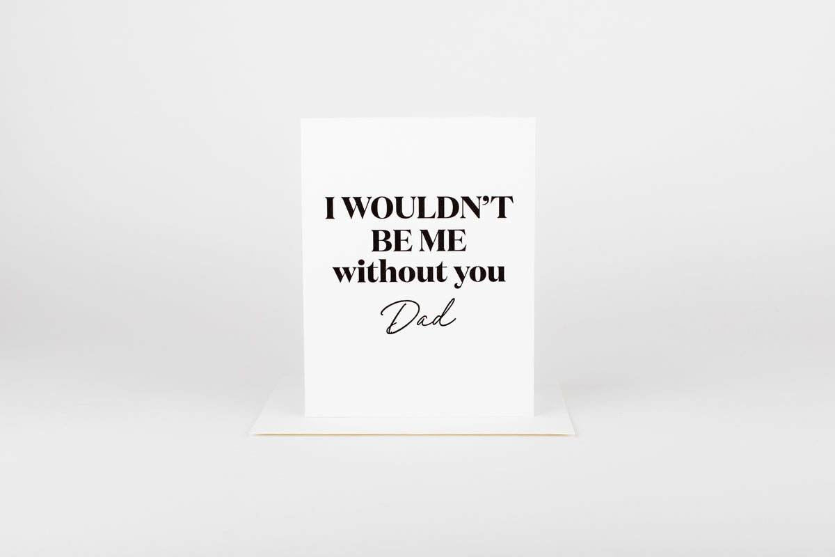I Wouldn’t be me Without you Dad
